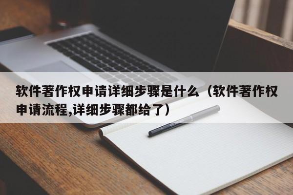 软件著作权申请详细步骤是什么（软件著作权申请流程,详细步骤都给了）