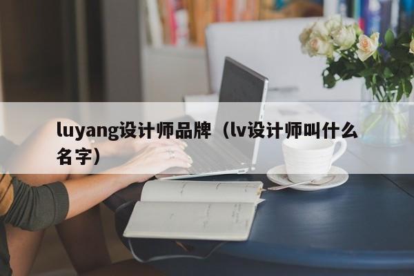 luyang设计师品牌（lv设计师叫什么名字）