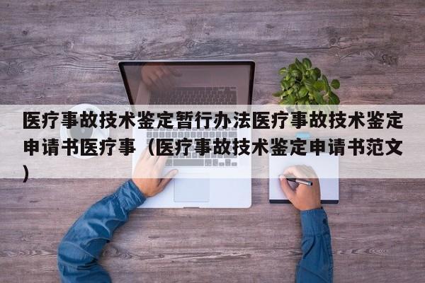 医疗事故技术鉴定暂行办法医疗事故技术鉴定申请书医疗事（医疗事故技术鉴定申请书范文）