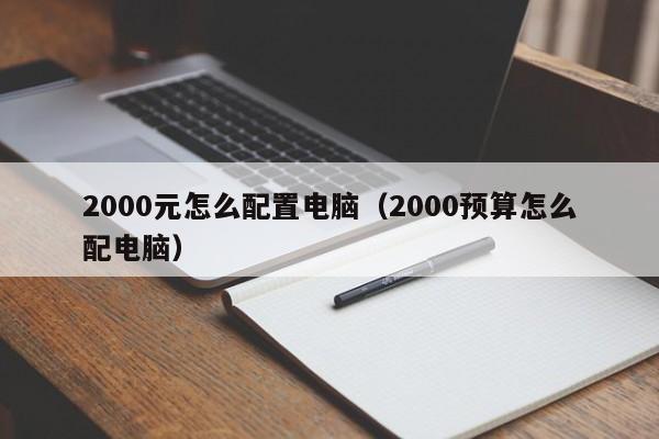 2000元怎么配置电脑（2000预算怎么配电脑）