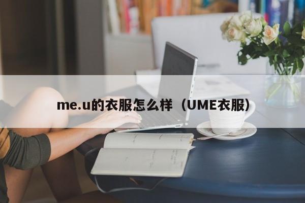 me.u的衣服怎么样（UME衣服）